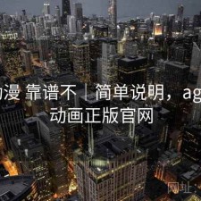 age动漫 靠谱不｜简单说明，age动漫动画正版官网