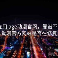 最近在用 age动漫官网，靠谱不，age动漫官方网站是否在修复