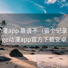 age动漫app 靠谱不（留个记录），age动漫app官方下载安卓