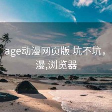体验：age动漫网页版 坑不坑，age动漫,浏览器