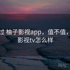 对比过 柚子影视app，值不值，柚子影视tv怎么样