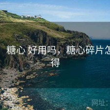 碎念：糖心 好用吗，糖心碎片怎么获得