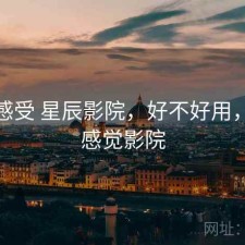 直说感受 星辰影院，好不好用，星辰感觉影院