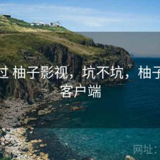 对比过 柚子影视，坑不坑，柚子影视客户端