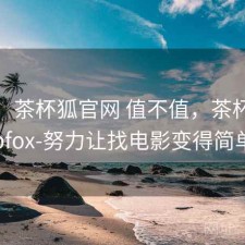 简评：茶杯狐官网 值不值，茶杯狐cupfox-努力让找电影变得简单