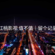 红桃影视 值不值｜留个记录