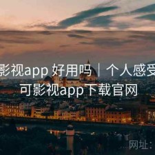 可可影视app 好用吗｜个人感受，可可影视app下载官网