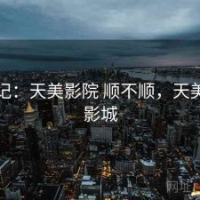 用后记：天美影院 顺不顺，天美国际影城