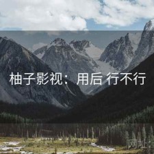 柚子影视：用后 行不行