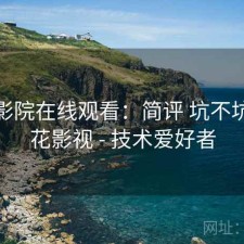 樱花影院在线观看：简评 坑不坑，樱花影视 - 技术爱好者