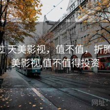 折腾过 天美影视，值不值，折腾过 天美影视,值不值得投资