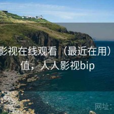 人人影视在线观看（最近在用）值不值，人人影视bip