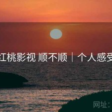 红桃影视 顺不顺｜个人感受