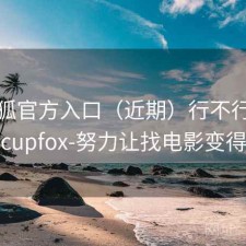茶杯狐官方入口（近期）行不行，茶杯狐cupfox-努力让找电影变得简单