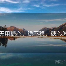 这几天用糖心，稳不稳，糖心怎么样