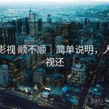 人人影视 顺不顺｜简单说明，人人影视还
