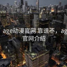 随记：age动漫官网 靠谱不，age动漫官网介绍