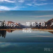 人人影视app：一笔 稳不稳，人人影视因