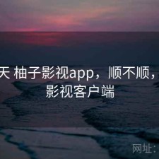 这几天 柚子影视app，顺不顺，柚子影视客户端