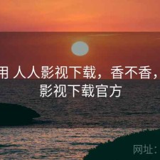 反复用 人人影视下载，香不香，人人影视下载官方