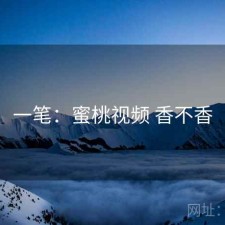 一笔：蜜桃视频 香不香