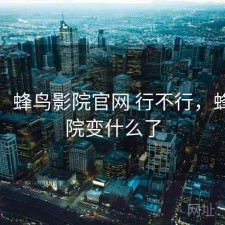体验：蜂鸟影院官网 行不行，蜂鸟影院变什么了