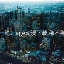 一笔：age动漫下载 稳不稳