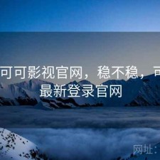 刚用 可可影视官网，稳不稳，可可tv最新登录官网