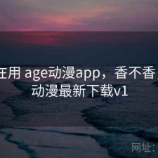 最近在用 age动漫app，香不香，age动漫最新下载v1