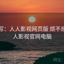 简单写：人人影视网页版 烦不烦，人人影视官网电脑