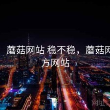 想法：蘑菇网站 稳不稳，蘑菇网络官方网站