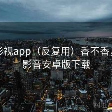 可可影视app（反复用）香不香，可可影音安卓版下载