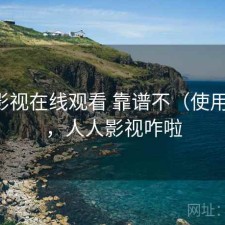 人人影视在线观看 靠谱不（使用备注），人人影视咋啦