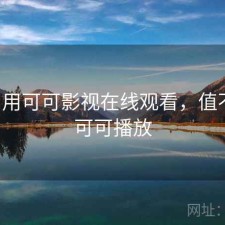 刚用用可可影视在线观看，值不值，可可播放