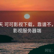 这几天 可可影视下载，靠谱不，可可影视服务器端
