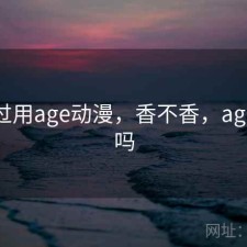 折腾过用age动漫，香不香，age动漫吗