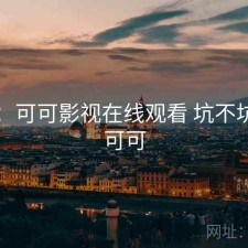 一笔：可可影视在线观看 坑不坑，tv可可