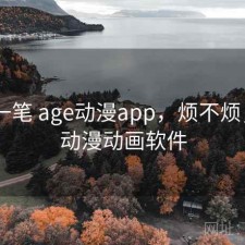 快速一笔 age动漫app，烦不烦，age动漫动画软件