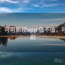 碎念：可可影视app 值不值，可可看剧
