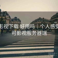 可可影视下载 好用吗｜个人感受，可可影视服务器端