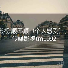 天美影视 顺不顺（个人感受），天美传媒影视tm0092