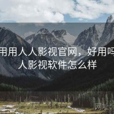 反复用用人人影视官网，好用吗，人人影视软件怎么样