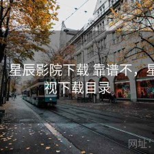 记录：星辰影院下载 靠谱不，星辰影视下载目录