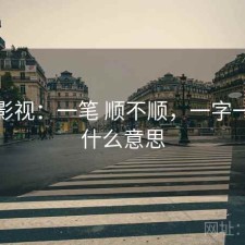 天美影视：一笔 顺不顺，一字一笔顺什么意思