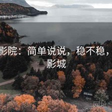 天美影院：简单说说，稳不稳，天美影城