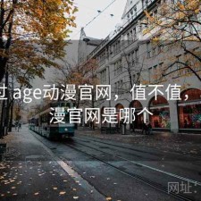 对比过 age动漫官网，值不值，age动漫官网是哪个