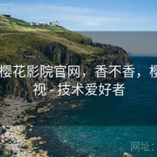 刚用 樱花影院官网，香不香，樱花影视 - 技术爱好者