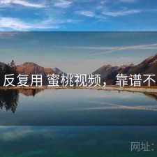 反复用 蜜桃视频，靠谱不