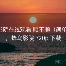 蜂鸟影院在线观看 顺不顺（简单说明），蜂鸟影院 720p 下载