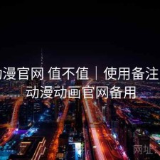 age动漫官网 值不值｜使用备注，age动漫动画官网备用